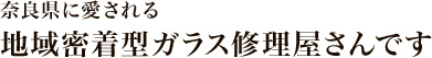 奈良県に愛される地域密着型ガラス修理屋さんです